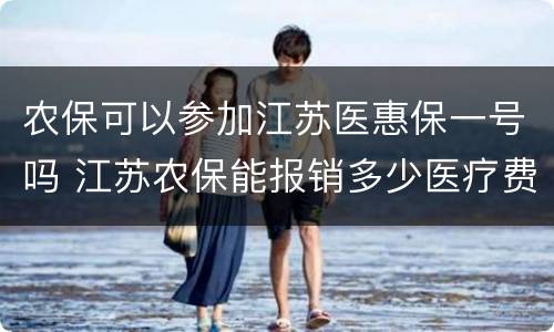 农保可以参加江苏医惠保一号吗 江苏农保能报销多少医疗费