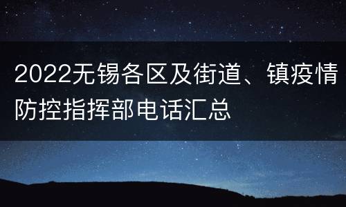 2022无锡各区及街道、镇疫情防控指挥部电话汇总