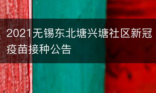 2021无锡东北塘兴塘社区新冠疫苗接种公告