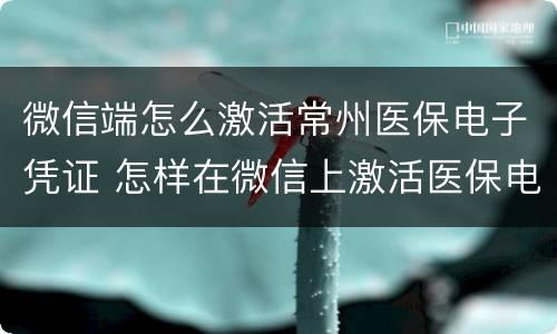 微信端怎么激活常州医保电子凭证 怎样在微信上激活医保电子凭证
