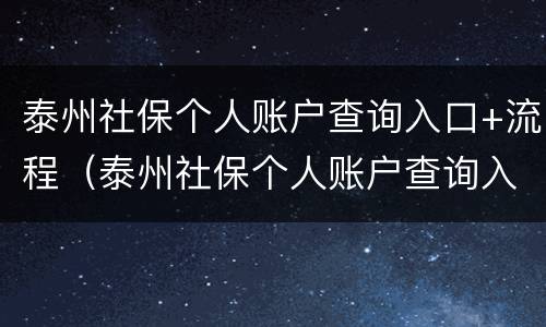 泰州社保个人账户查询入口+流程（泰州社保个人账户查询入口 流程视频）