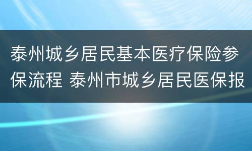 泰州城乡居民基本医疗保险参保流程 泰州市城乡居民医保报销政策