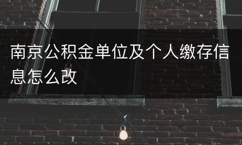 南京公积金单位及个人缴存信息怎么改