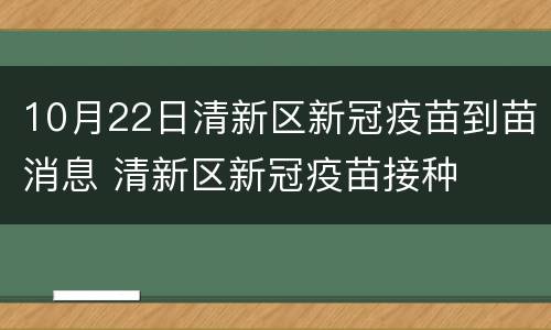 10月22日清新区新冠疫苗到苗消息 清新区新冠疫苗接种