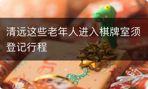 清远这些老年人进入棋牌室须登记行程