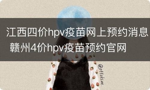 江西四价hpv疫苗网上预约消息 赣州4价hpv疫苗预约官网