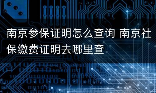 南京参保证明怎么查询 南京社保缴费证明去哪里查