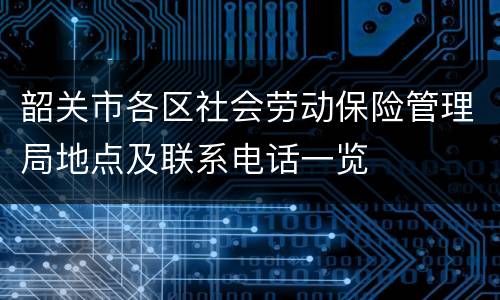 韶关市各区社会劳动保险管理局地点及联系电话一览