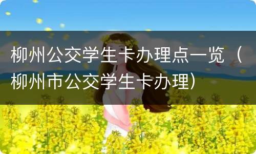 柳州公交学生卡办理点一览（柳州市公交学生卡办理）