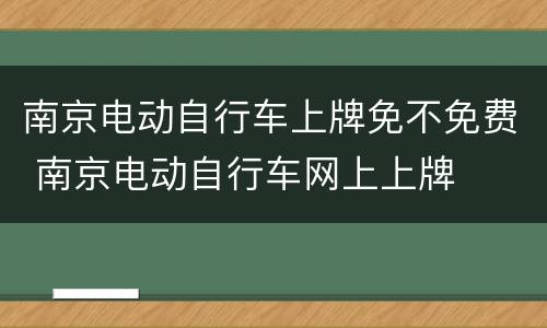 南京电动自行车上牌免不免费 南京电动自行车网上上牌