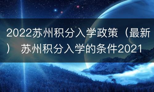 2022苏州积分入学政策（最新） 苏州积分入学的条件2021