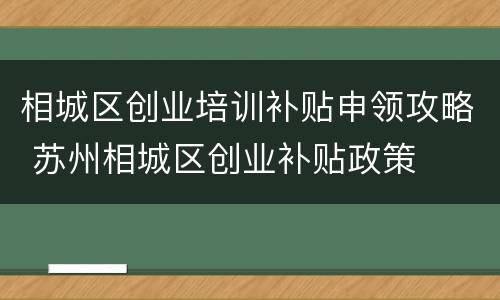 相城区创业培训补贴申领攻略 苏州相城区创业补贴政策