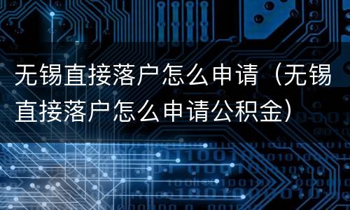 无锡直接落户怎么申请（无锡直接落户怎么申请公积金）