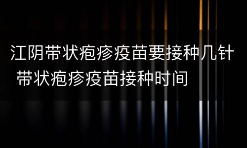 江阴带状疱疹疫苗要接种几针 带状疱疹疫苗接种时间
