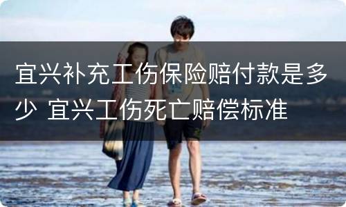 宜兴补充工伤保险赔付款是多少 宜兴工伤死亡赔偿标准