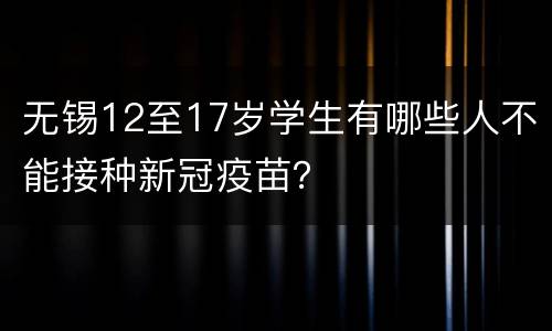 无锡12至17岁学生有哪些人不能接种新冠疫苗？