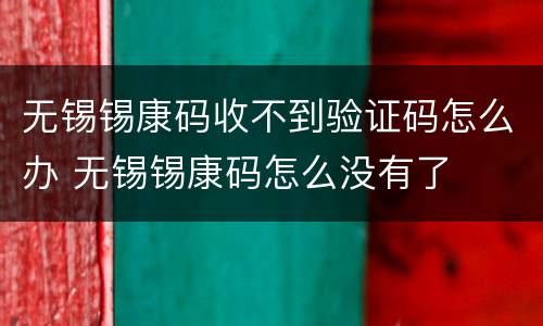 无锡锡康码收不到验证码怎么办 无锡锡康码怎么没有了