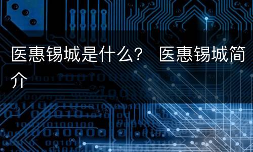 医惠锡城是什么？ 医惠锡城简介