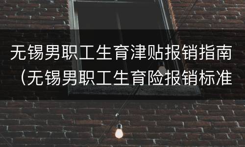 无锡男职工生育津贴报销指南（无锡男职工生育险报销标准）