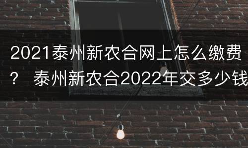 2021泰州新农合网上怎么缴费？ 泰州新农合2022年交多少钱