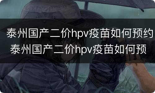泰州国产二价hpv疫苗如何预约 泰州国产二价hpv疫苗如何预约打