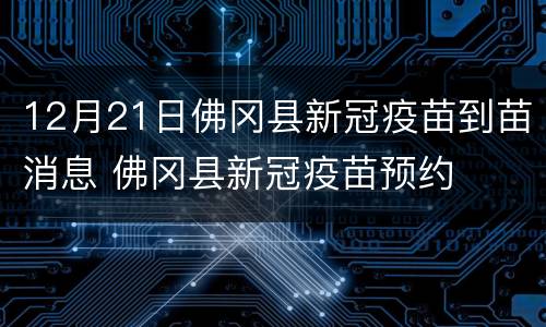 12月21日佛冈县新冠疫苗到苗消息 佛冈县新冠疫苗预约