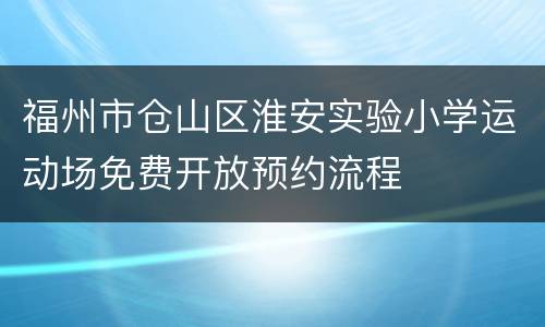 福州市仓山区淮安实验小学运动场免费开放预约流程