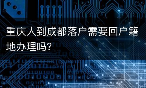 重庆人到成都落户需要回户籍地办理吗？