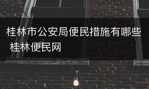 桂林市公安局便民措施有哪些 桂林便民网