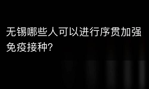 无锡哪些人可以进行序贯加强免疫接种？