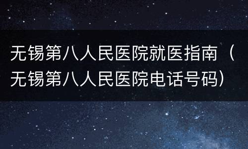 无锡第八人民医院就医指南（无锡第八人民医院电话号码）