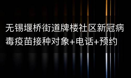 无锡堰桥街道牌楼社区新冠病毒疫苗接种对象+电话+预约