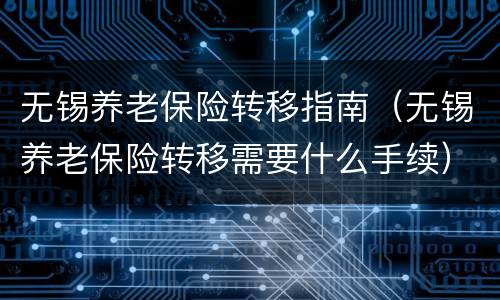 无锡养老保险转移指南（无锡养老保险转移需要什么手续）