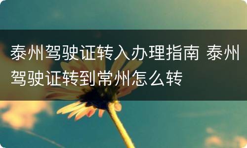 泰州驾驶证转入办理指南 泰州驾驶证转到常州怎么转