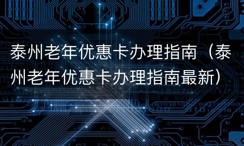 泰州老年优惠卡办理指南（泰州老年优惠卡办理指南最新）