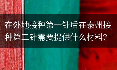在外地接种第一针后在泰州接种第二针需要提供什么材料？