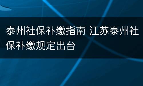 泰州社保补缴指南 江苏泰州社保补缴规定出台