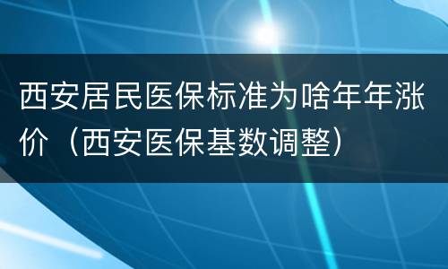 西安居民医保标准为啥年年涨价（西安医保基数调整）