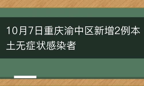 10月7日重庆渝中区新增2例本土无症状感染者