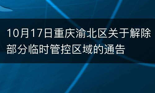10月17日重庆渝北区关于解除部分临时管控区域的通告