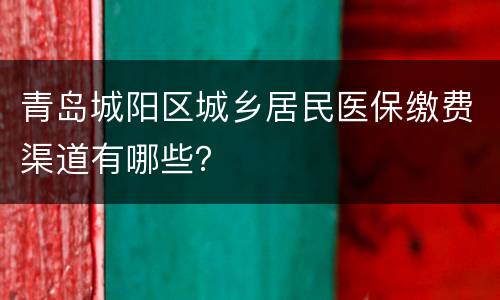 青岛城阳区城乡居民医保缴费渠道有哪些？