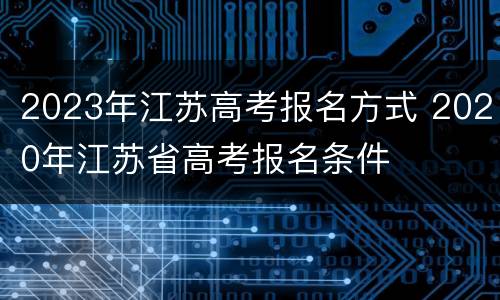 2023年江苏高考报名方式 2020年江苏省高考报名条件