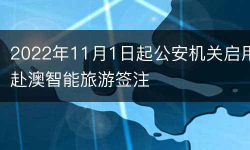 2022年11月1日起公安机关启用赴澳智能旅游签注