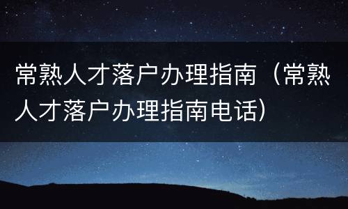 常熟人才落户办理指南（常熟人才落户办理指南电话）