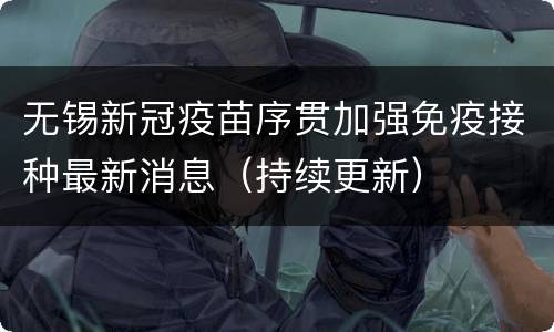 无锡新冠疫苗序贯加强免疫接种最新消息（持续更新）
