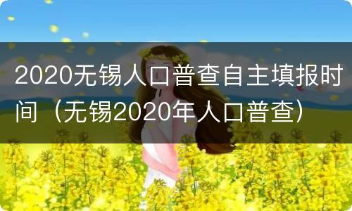 2020无锡人口普查自主填报时间（无锡2020年人口普查）