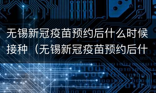无锡新冠疫苗预约后什么时候接种（无锡新冠疫苗预约后什么时候接种第三针）