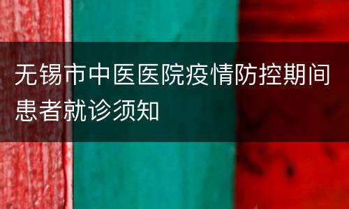 无锡市中医医院疫情防控期间患者就诊须知