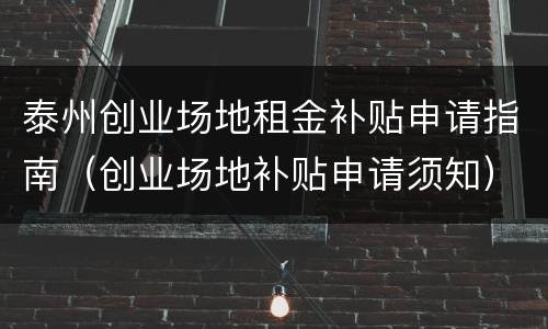 泰州创业场地租金补贴申请指南（创业场地补贴申请须知）