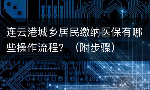 连云港城乡居民缴纳医保有哪些操作流程？（附步骤）